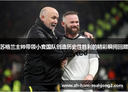 苏格兰主帅带领小麦国队创造历史性胜利的精彩瞬间回顾 苏格兰主帅带领小麦国队创造历史性胜利的精彩瞬间回顾