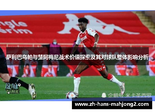 萨利巴乌帕与楚阿梅尼战术价值探索及其对球队整体影响分析