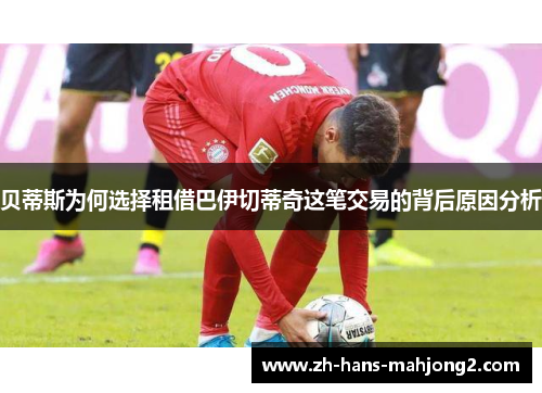 贝蒂斯为何选择租借巴伊切蒂奇这笔交易的背后原因分析