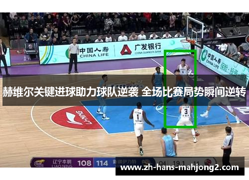 赫维尔关键进球助力球队逆袭 全场比赛局势瞬间逆转