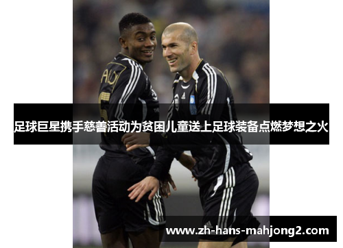 足球巨星携手慈善活动为贫困儿童送上足球装备点燃梦想之火