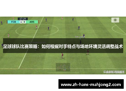 足球球队比赛策略：如何根据对手特点与场地环境灵活调整战术
