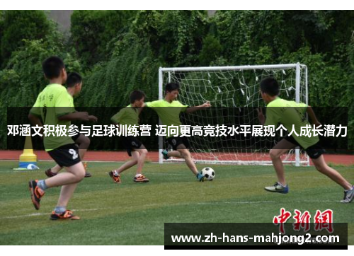 邓涵文积极参与足球训练营 迈向更高竞技水平展现个人成长潜力