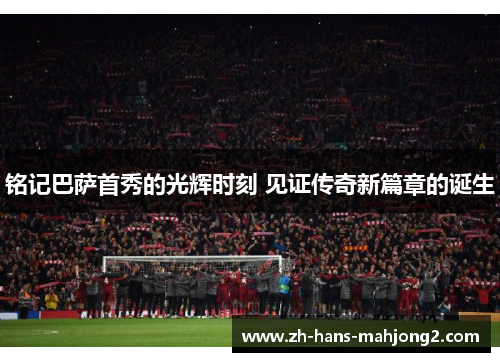 铭记巴萨首秀的光辉时刻 见证传奇新篇章的诞生 铭记巴萨首秀的光辉时刻 见证传奇新篇章的诞生