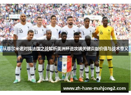 从菲尔米诺对阵法国之战解析美洲杯进攻端关键贡献价值与战术意义