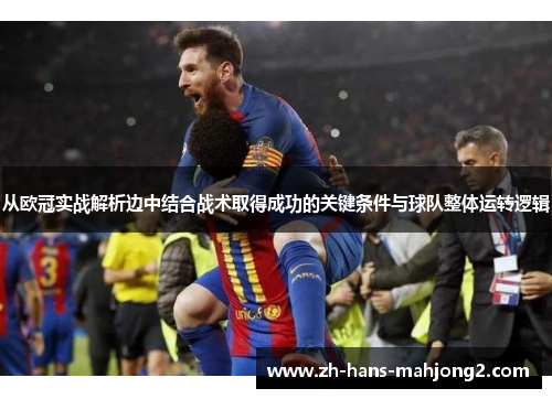 从欧冠实战解析边中结合战术取得成功的关键条件与球队整体运转逻辑 从欧冠实战解析边中结合战术取得成功的关键条件与球队整体运转逻辑