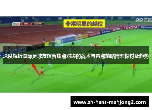 深度解析国际足球友谊赛焦点对决的战术与看点策略博弈探讨及趋势