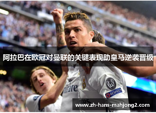 阿拉巴在欧冠对曼联的关键表现助皇马逆袭晋级 阿拉巴在欧冠对曼联的关键表现助皇马逆袭晋级