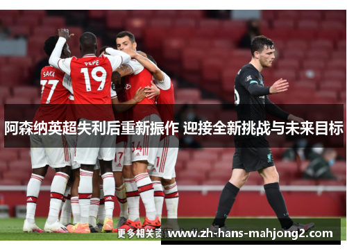 阿森纳英超失利后重新振作 迎接全新挑战与未来目标