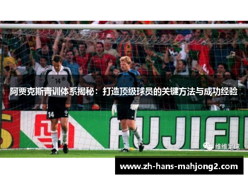 阿贾克斯青训体系揭秘:打造顶级球员的关键方法与成功经验 阿贾克斯青训体系揭秘:打造顶级球员的关键方法与成功经验