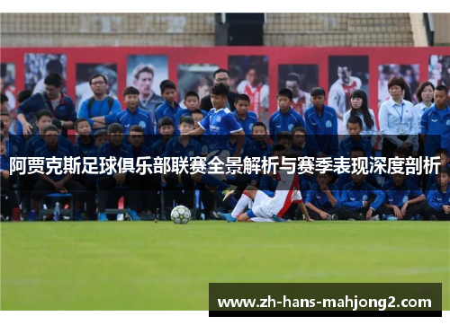 阿贾克斯足球俱乐部联赛全景解析与赛季表现深度剖析 阿贾克斯足球俱乐部联赛全景解析与赛季表现深度剖析