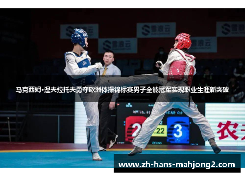 马克西姆·涅夫拉托夫勇夺欧洲体操锦标赛男子全能冠军实现职业生涯新突破