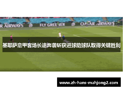 基耶萨意甲客场长途奔袭斩获进球助球队取得关键胜利