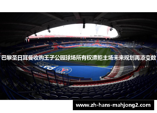 巴黎圣日耳曼收购王子公园球场所有权遭拒主场未来规划再添变数 巴黎圣日耳曼收购王子公园球场所有权遭拒主场未来规划再添变数
