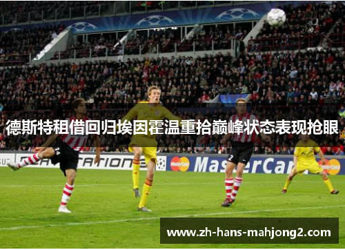 德斯特租借回归埃因霍温重拾巅峰状态表现抢眼 德斯特租借回归埃因霍温重拾巅峰状态表现抢眼