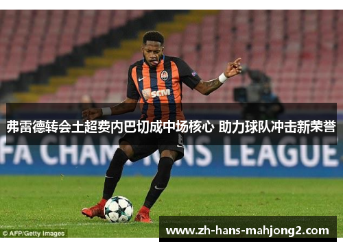 弗雷德转会土超费内巴切成中场核心 助力球队冲击新荣誉