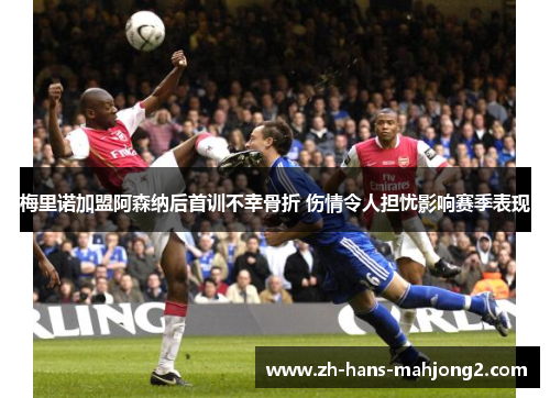 梅里诺加盟阿森纳后首训不幸骨折 伤情令人担忧影响赛季表现 梅里诺加盟阿森纳后首训不幸骨折 伤情令人担忧影响赛季表现