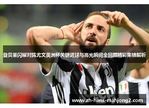 登贝莱闪耀对阵尤文美洲杯关键进球与高光瞬间全回顾精彩集锦解析 登贝莱闪耀对阵尤文美洲杯关键进球与高光瞬间全回顾精彩集锦解析