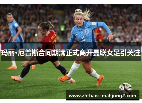 玛丽·厄普斯合同期满正式离开曼联女足引关注 玛丽·厄普斯合同期满正式离开曼联女足引关注