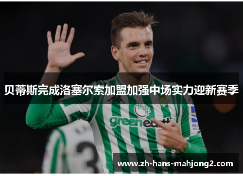 贝蒂斯完成洛塞尔索加盟加强中场实力迎新赛季 贝蒂斯完成洛塞尔索加盟加强中场实力迎新赛季