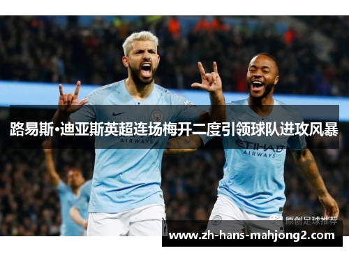 路易斯·迪亚斯英超连场梅开二度引领球队进攻风暴 路易斯·迪亚斯英超连场梅开二度引领球队进攻风暴