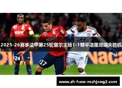 2025-26赛季法甲第25轮里尔主场1-1憾平洛里昂错失胜机 2025-26赛季法甲第25轮里尔主场1-1憾平洛里昂错失胜机