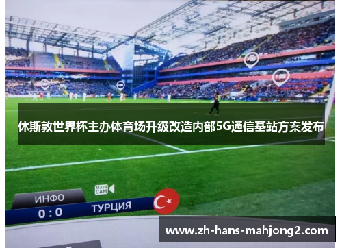 休斯敦世界杯主办体育场升级改造内部5G通信基站方案发布