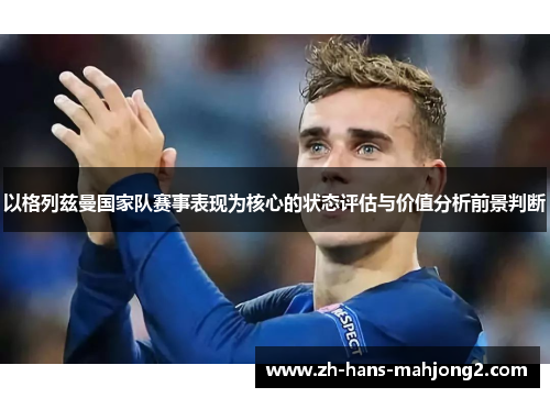 以格列兹曼国家队赛事表现为核心的状态评估与价值分析前景判断