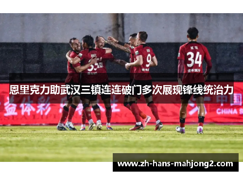 恩里克力助武汉三镇连连破门多次展现锋线统治力