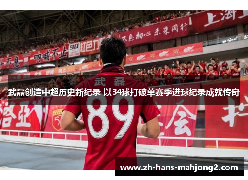 武磊创造中超历史新纪录 以34球打破单赛季进球纪录成就传奇