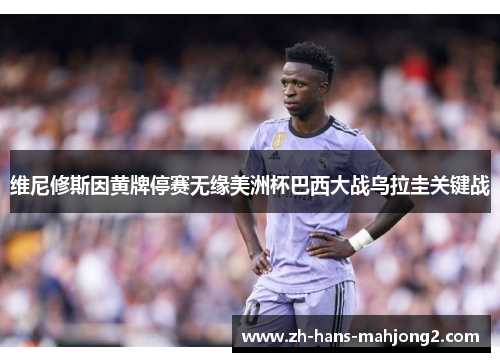 维尼修斯因黄牌停赛无缘美洲杯巴西大战乌拉圭关键战