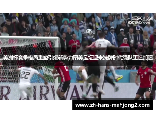 美洲杯竞争格局重塑引爆新势力南美足坛迎来洗牌时代强队更迭加速