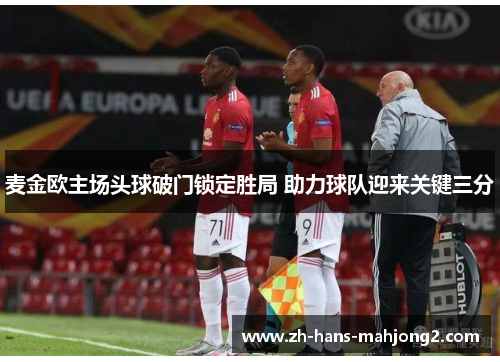 麦金欧主场头球破门锁定胜局 助力球队迎来关键三分