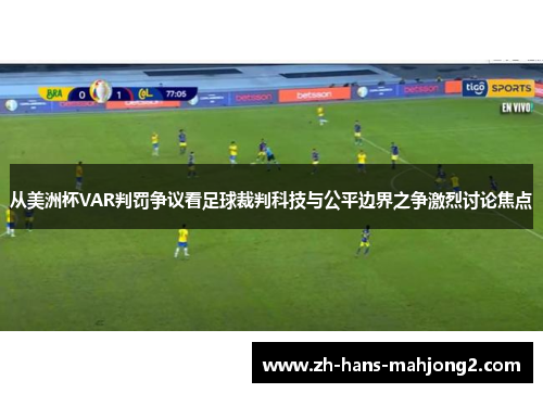 从美洲杯VAR判罚争议看足球裁判科技与公平边界之争激烈讨论焦点 从美洲杯VAR判罚争议看足球裁判科技与公平边界之争激烈讨论焦点