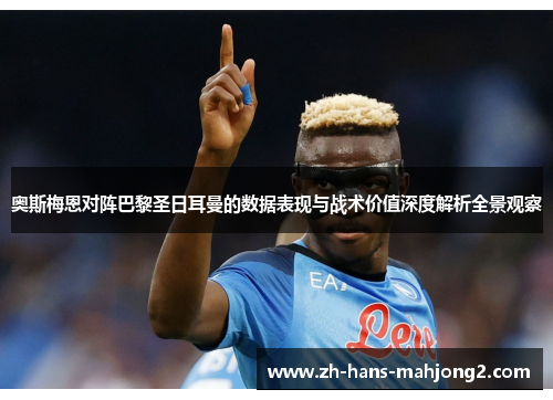 奥斯梅恩对阵巴黎圣日耳曼的数据表现与战术价值深度解析全景观察 奥斯梅恩对阵巴黎圣日耳曼的数据表现与战术价值深度解析全景观察