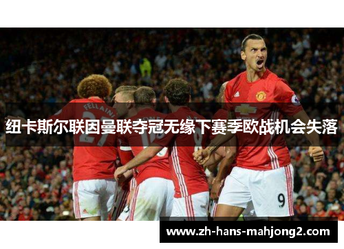 纽卡斯尔联因曼联夺冠无缘下赛季欧战机会失落 纽卡斯尔联因曼联夺冠无缘下赛季欧战机会失落