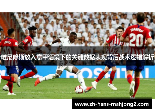 维尼修斯放入意甲语境下的关键数据表现背后战术逻辑解析 维尼修斯放入意甲语境下的关键数据表现背后战术逻辑解析