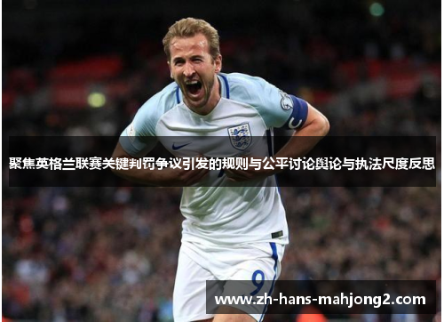 聚焦英格兰联赛关键判罚争议引发的规则与公平讨论舆论与执法尺度反思 聚焦英格兰联赛关键判罚争议引发的规则与公平讨论舆论与执法尺度反思