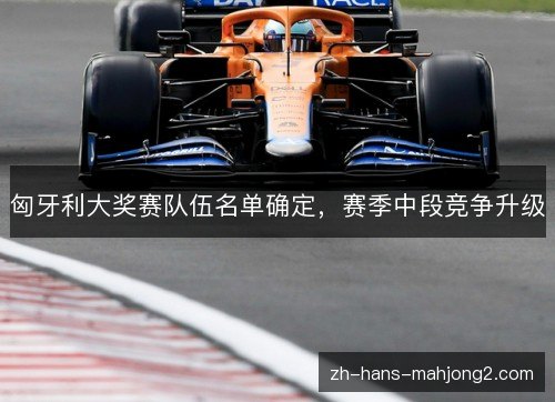匈牙利大奖赛队伍名单确定,赛季中段竞争升级 匈牙利大奖赛队伍名单确定,赛季中段竞争升级